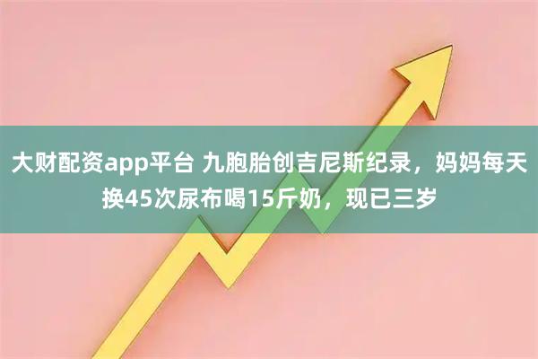 大财配资app平台 九胞胎创吉尼斯纪录，妈妈每天换45次尿布喝15斤奶，现已三岁