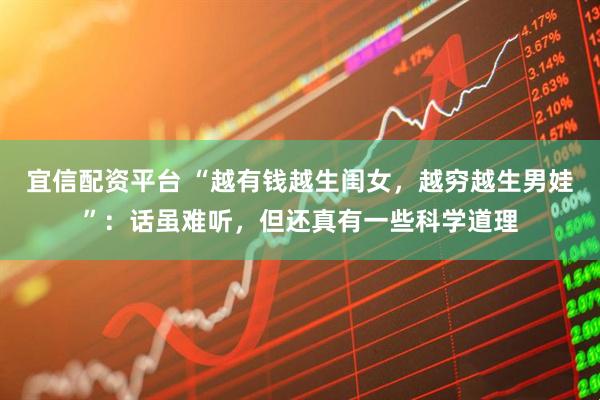 宜信配资平台 “越有钱越生闺女，越穷越生男娃”：话虽难听，但还真有一些科学道理