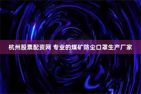 杭州股票配资网 专业的煤矿防尘口罩生产厂家