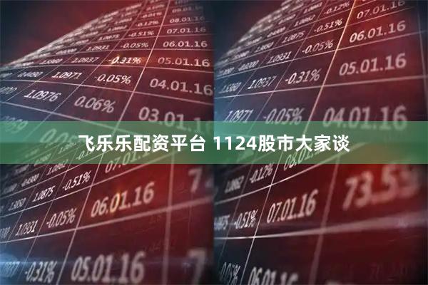 飞乐乐配资平台 1124股市大家谈