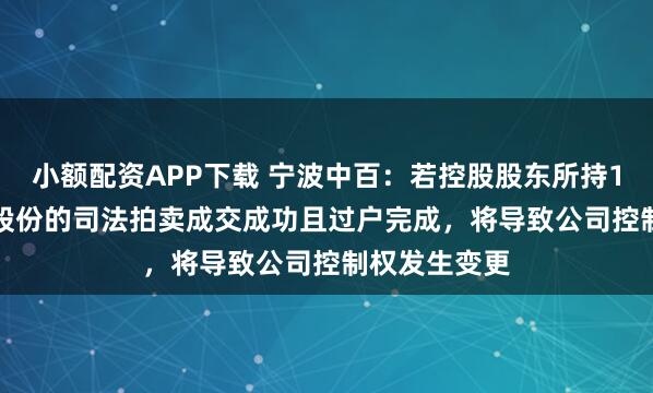 小额配资APP下载 宁波中百：若控股股东所持15.78%公司股份的司法拍卖成交成功且过户完成，将导致公司控制权发生变更