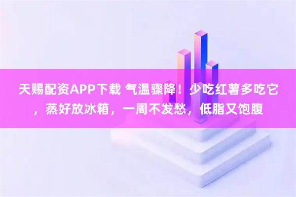 天赐配资APP下载 气温骤降！少吃红薯多吃它，蒸好放冰箱，一周不发愁，低脂又饱腹