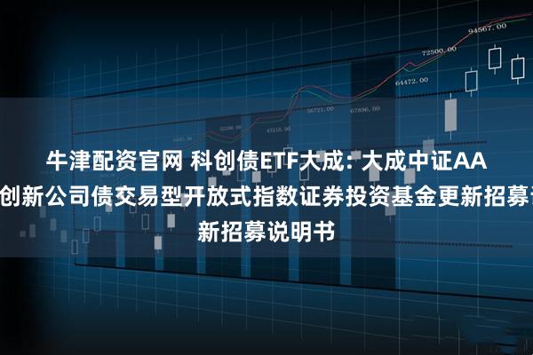 牛津配资官网 科创债ETF大成: 大成中证AAA科技创新公司债交易型开放式指数证券投资基金更新招募说明书