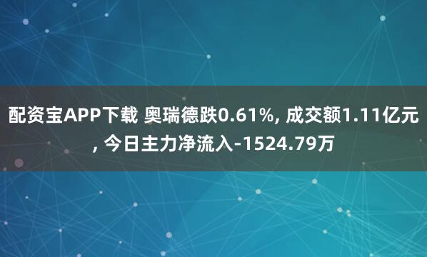 配资宝APP下载 奥瑞德跌0.61%, 成交额1.11亿元, 今日主力净流入-1524.79万