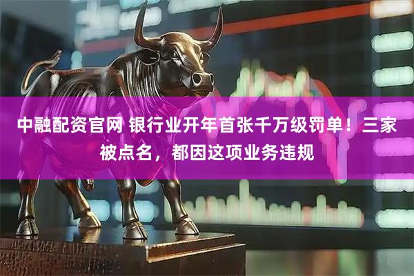 中融配资官网 银行业开年首张千万级罚单！三家被点名，都因这项业务违规